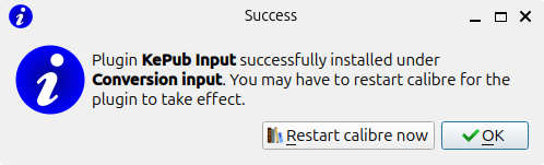 Message that installing the plug-in was a success.  Text reads "Success.  Plugin KePub Input successfully installed under Converion input.  You may have to restart Calibre for the plugin to take effect."